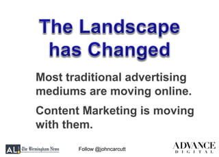 Follow @johncarcutt
Most traditional advertising
mediums are moving online.
Content Marketing is moving
with them.
 