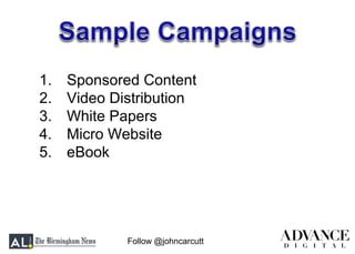 Follow @johncarcutt
1. Sponsored Content
2. Video Distribution
3. White Papers
4. Micro Website
5. eBook
 