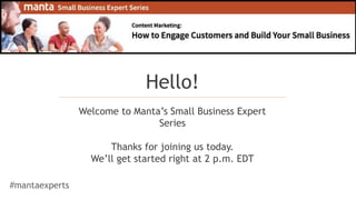 Crowds with Cash
Alternative Financing is a Mixed Moneybag
of Opportunity for Small Business
Hello!
Welcome to Manta’s Small Business Expert
Series
Thanks for joining us today.
We’ll get started right at 2 p.m. EDT
#mantaexperts
 
