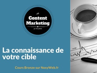 La connaissance de
votre cible
Cours Bronze sur NosyWeb.fr
Content
Marketing
Le
par NosyWeb
 