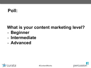Poll:
What is your content marketing level?
• Beginner
• Intermediate
• Advanced
#ContentWorks
 