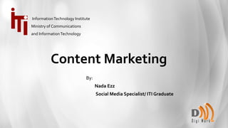 Content Marketing
By:
Nada Ezz
Social Media Specialist/ ITI Graduate
InformationTechnology Institute
Ministry of Communications
and InformationTechnology
 