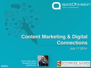 Shimon Ben Ayoun!
Managing Partner!
spotONvision!
!
July 1st 2014!
#b2bnl	
  
Content Marketing & Digital
Connections !
 