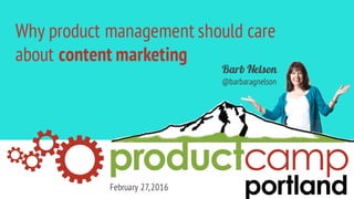 Why product management should care
about content marketing
Barb Nelson
@barbaragnelson
February 27,2016
 