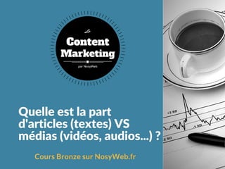 Quelle est la part
d'articles (textes) VS
médias (vidéos, audios...) ?
Cours Bronze sur NosyWeb.fr
Content
Marketing
Le
par NosyWeb
 