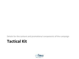 Tactical Kit
Details for the content and promotional components of the campaign
 