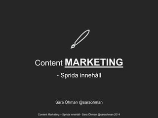 Content MARKETING
- Sprida innehåll

Sara Öhman @saraohman
Content Marketing – Sprida innehåll - Sara Öhman @saraohman 2014

 