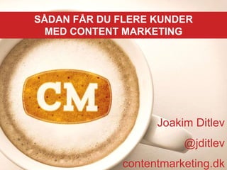 SÅDAN FÅR DU FLERE KUNDER
MED CONTENT MARKETING
Joakim Ditlev
@jditlev
contentmarketing.dk
 