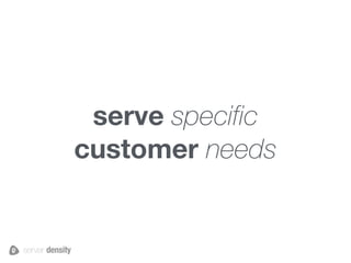 serve specific
customer needs
 