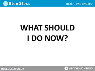 BLUEGLASS.CO.UK
WHAT SHOULD
I DO NOW?
 