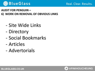 BLUEGLASS.CO.UK
AUDIT FOR PENGUIN –
6) WORK ON REMOVAL OF OBVIOUS LINKS
- Site Wide Links
- Directory
- Social Bookmarks
- Articles
- Advertorials
 