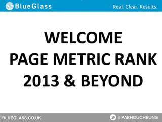 BLUEGLASS.CO.UK
WELCOME
PAGE METRIC RANK
2013 & BEYOND
 