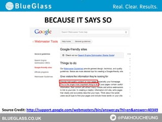 BLUEGLASS.CO.UK
Source Credit: http://support.google.com/webmasters/bin/answer.py?hl=en&answer=40349
BECAUSE IT SAYS SO
 
