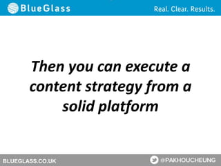 BLUEGLASS.CO.UK
Then you can execute a
content strategy from a
solid platform
 