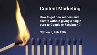 Content Marketing
How to get new readers and
clients without giving a single
euro to Google or Facebook ?
Station F, Feb 13th
 