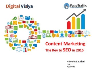 Navneet Kaushal
CEO
PageTraffic
Content Marketing
The Key to SEO in 2015
 