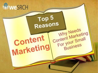 Why Needs
Content Marketing
For your Small
BusinessContent
Marketing
Top 5
Reasons
 