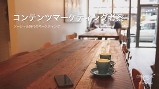 コンテンツマーケティング考察
ソーシャル時代のマーケティング
2017 June
 