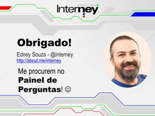 Obrigado!
Edney Souza - @interney
http://about.me/interney
Me procurem no
Painel de
Perguntas! 
 