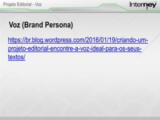 Voz (Brand Persona)
https://br.blog.wordpress.com/2016/01/19/criando-um-
projeto-editorial-encontre-a-voz-ideal-para-os-seus-
textos/
Projeto Editorial - Voz
 