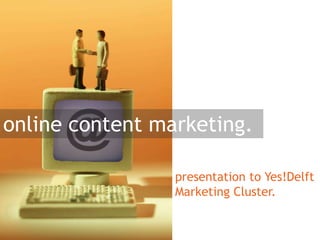 online content marketing.
presentation to Yes!Delft
Marketing Cluster.

 