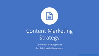 Content Marketing
Strategy
Content Marketing Guide
By: Saleh Walid Ghanayem
www.salehghanyem.com
 