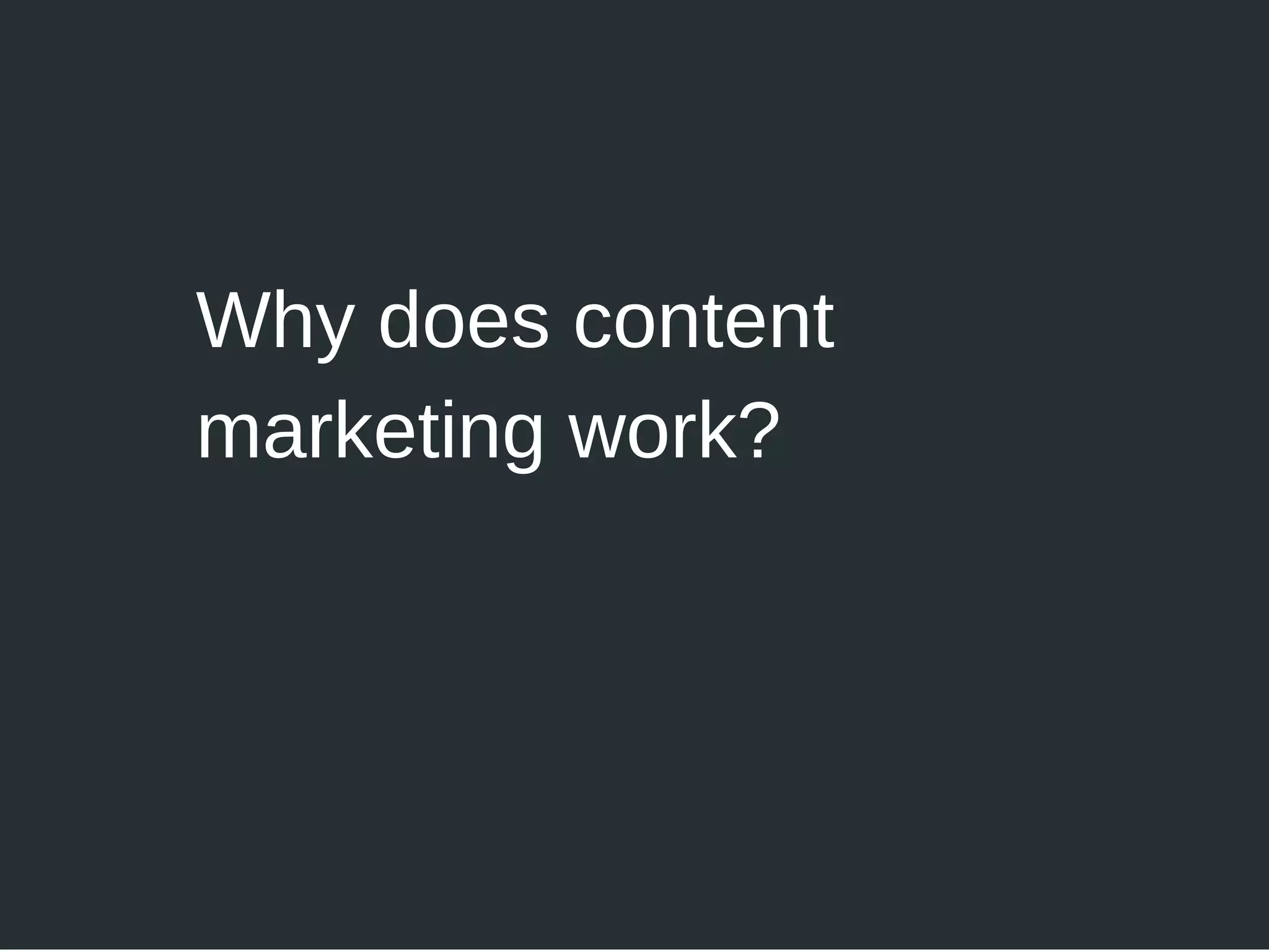 Why does content
marketing work?
 