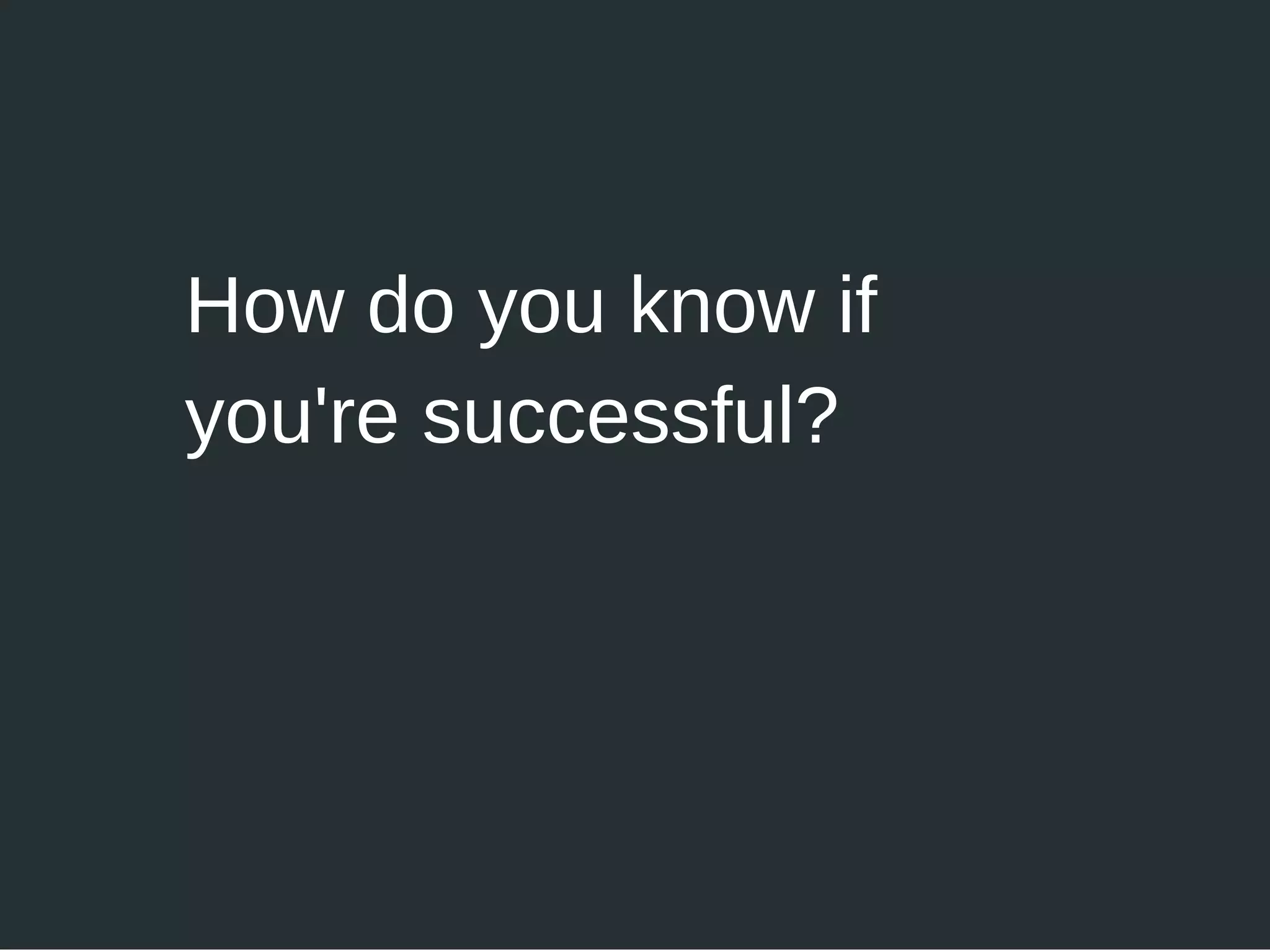 How do you know if
you're successful?
 