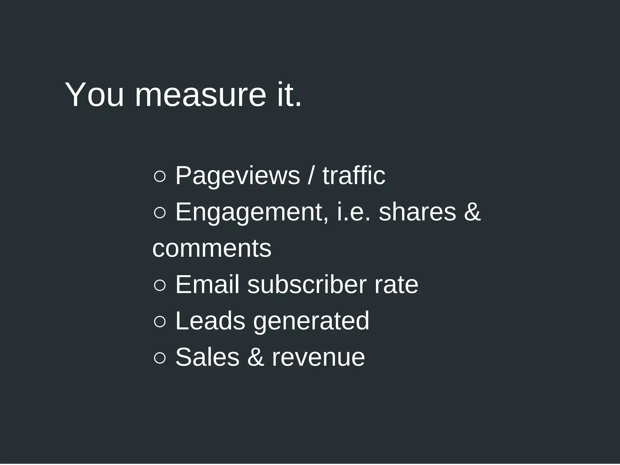 You measure it.
○ Pageviews / traffic
○ Engagement, i.e. shares &
comments
○ Email subscriber rate
○ Leads generated
○ Sales & revenue
 