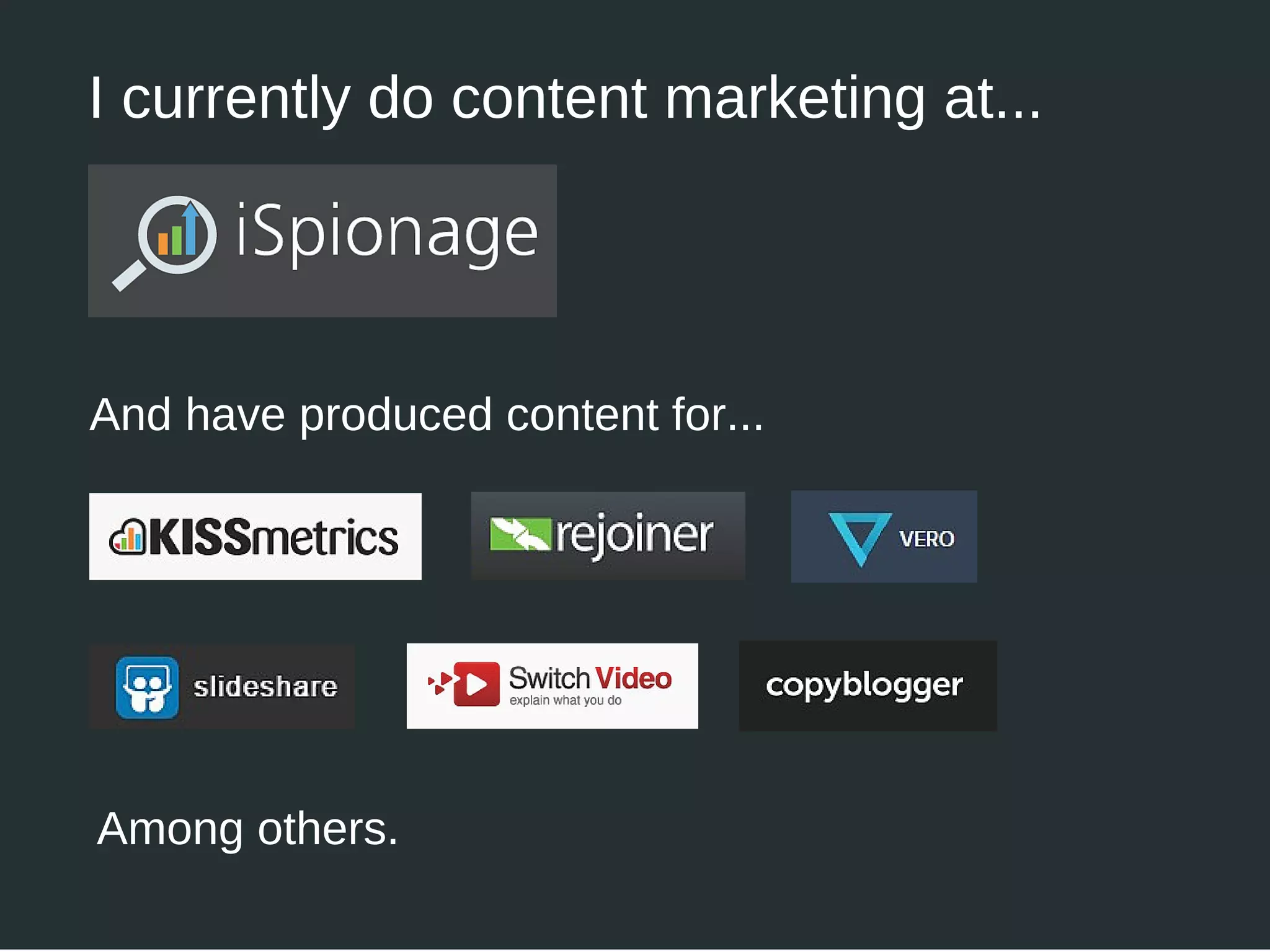 I currently do content marketing at...
And have produced content for...
Among others.
 