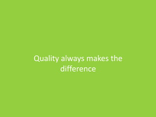 Quality always makes the
difference
 