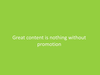Great content is nothing without
promotion
 