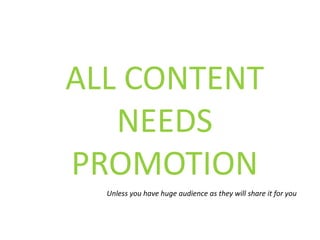 ALL CONTENT
NEEDS
PROMOTION
Unless you have huge audience as they will share it for you
 