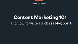 Content Marketing 101
(and how to write a kick ass blog post)
 