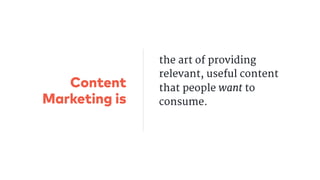 the art of providing
relevant, useful content
that people want to
consume.

Content
Marketing is
 