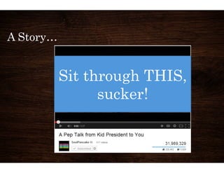 A Story… 
Sit through THIS, 
sucker! 
 