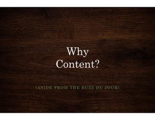 Why 
Content? 
(ASIDE FROM THE BUZZ DU JOUR) 
 
