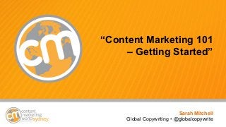 #cmworld
“Content Marketing 101
– Getting Started”
Sarah Mitchell
Global Copywriting • @globalcopywrite
 
