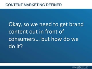 CONTENT MARKETING DEFINED
Okay, so we need to get brand
content out in front of
consumers… but how do we
do it?
 