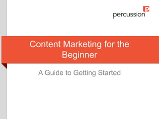 Content Marketing for the
Beginner
A Guide to Getting Started
 