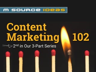 2nd in Our 3-Part Series
Content
Marketing 102
 