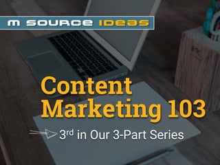 3rd in Our 3-Part Series
Content
Marketing 103
 
