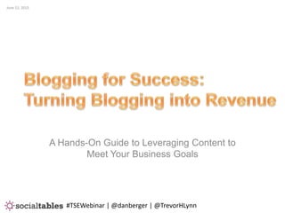A Hands-On Guide to Leveraging Content to
Meet Your Business Goals
June 12, 2013
#TSEWebinar | @danberger | @TrevorHLynn
 