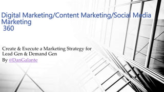 Create & Execute a Marketing Strategy for
Lead Gen & Demand Gen
By @DanGalante
Digital Marketing/Content Marketing/Social Media
Marketing
360
 