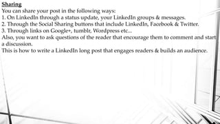 Sharing
You can share your post in the following ways:
1. On LinkedIn through a status update, your LinkedIn groups & mess...