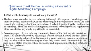 1.What are the best ways to market to my industry?
• The best ways to market to your industry is through offerings such as...