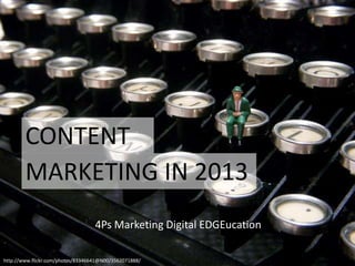 CONTENT
        MARKETING IN 2013
                                   4Ps Marketing Digital EDGEucation

http://www.flickr.com/photos/83346641@N00/3562071888/
 