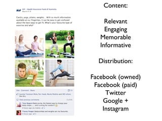Content:

     Relevant
     Engaging
   Memorable
   Informative

  Distribution:

Facebook (owned)
 Facebook (paid)
     Twitter
    Google +
    Instagram
 