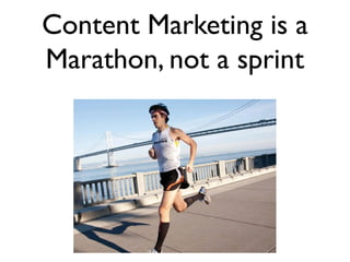 Content Marketing is a
Marathon, not a sprint
 