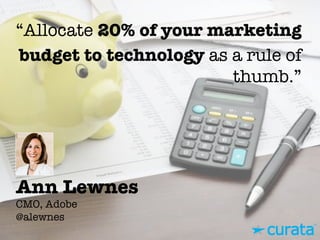 Ann Lewnes"
CMO, Adobe"
@alewnes
“Allocate 20% of your marketing
budget to technology as a rule of
thumb.”
 